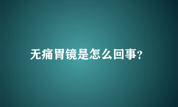 无痛胃镜是怎么回事？