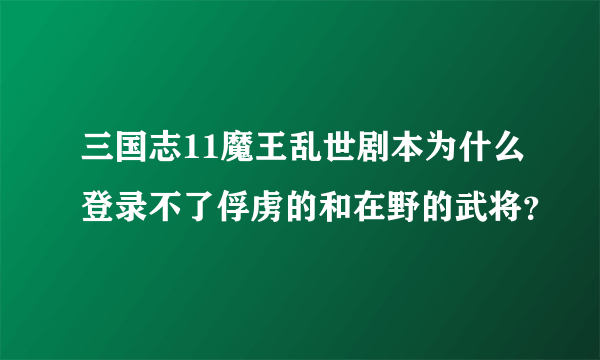 三国志11魔王乱世剧本为什么登录不了俘虏的和在野的武将？