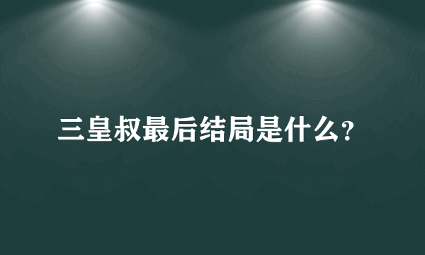 三皇叔最后结局是什么？