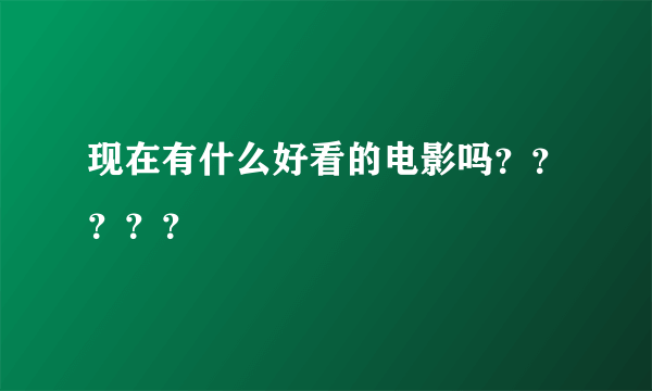 现在有什么好看的电影吗？？？？？