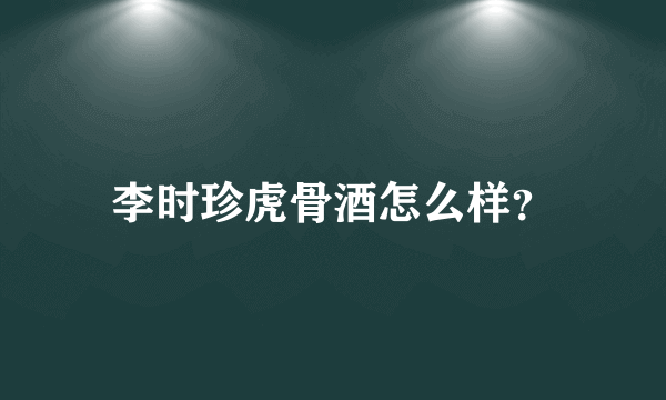 李时珍虎骨酒怎么样？