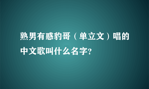 熟男有惑豹哥（单立文）唱的中文歌叫什么名字？