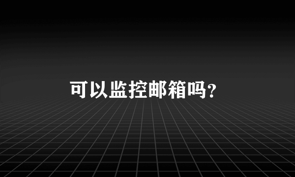 可以监控邮箱吗？