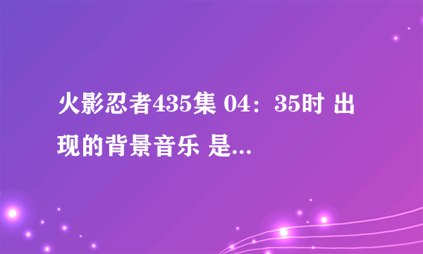 火影忍者435集 04：35时 出现的背景音乐 是什么？ 是吉他声吧 名字知道吗