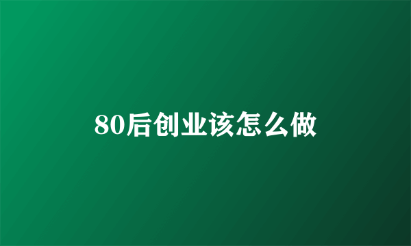 80后创业该怎么做