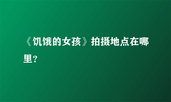 《饥饿的女孩》拍摄地点在哪里？