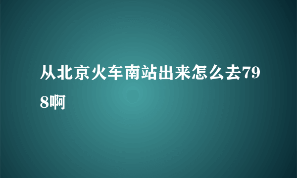 从北京火车南站出来怎么去798啊