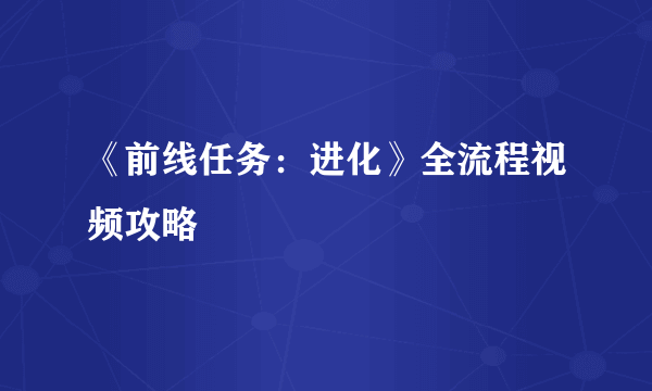 《前线任务：进化》全流程视频攻略