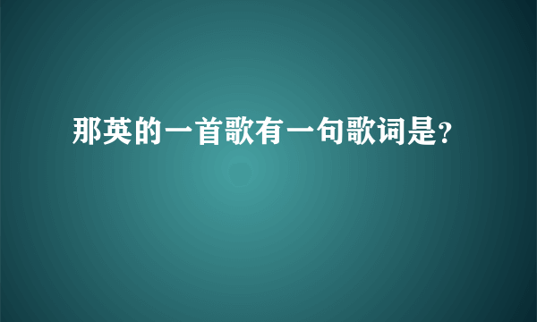 那英的一首歌有一句歌词是？