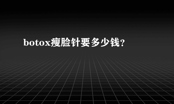 botox瘦脸针要多少钱？