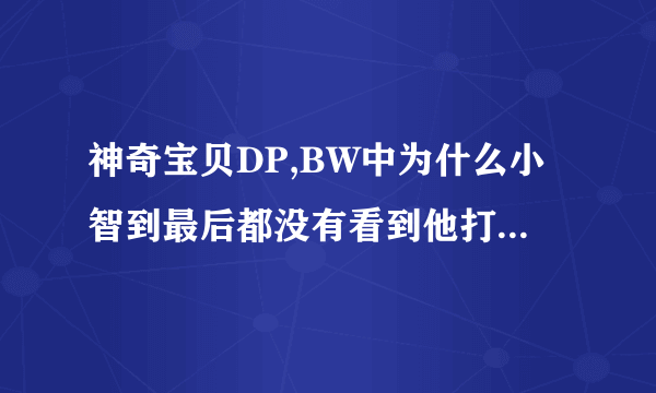 神奇宝贝DP,BW中为什么小智到最后都没有看到他打联盟啊？什么目的？