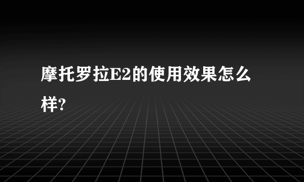 摩托罗拉E2的使用效果怎么样?