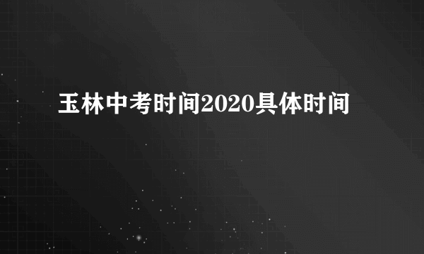 玉林中考时间2020具体时间