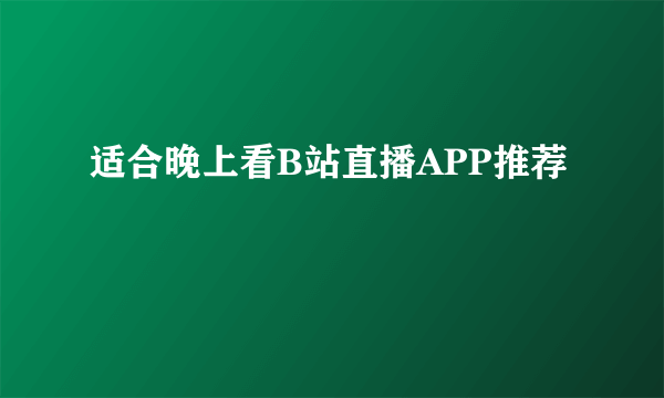 适合晚上看B站直播APP推荐