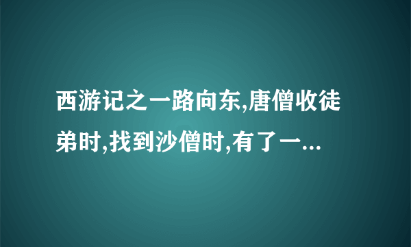 西游记之一路向东,唐僧收徒弟时,找到沙僧时,有了一句歌词,是哪首歌