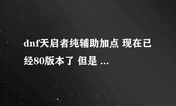 dnf天启者纯辅助加点 现在已经80版本了 但是 纯辅助流的加点怎么加 7470点 在线等 纯辅助哦 要详细