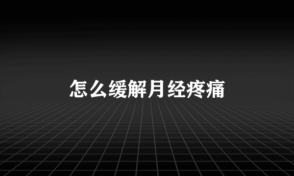 怎么缓解月经疼痛