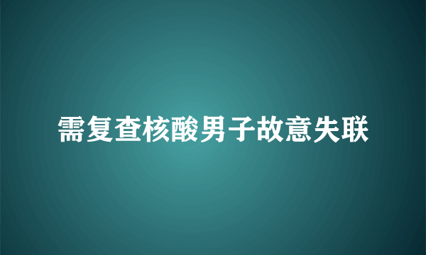 需复查核酸男子故意失联