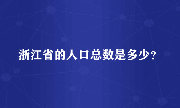 浙江省的人口总数是多少？