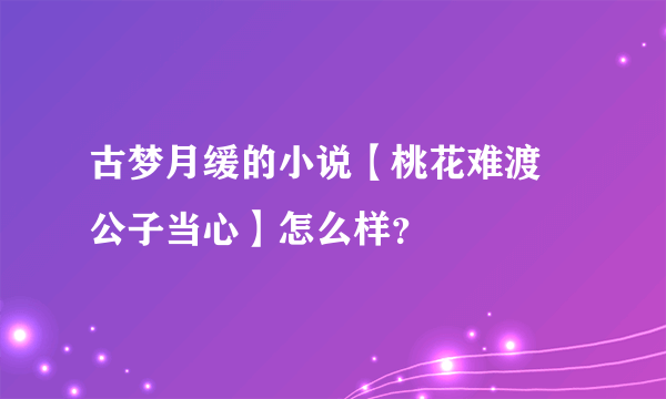 古梦月缓的小说【桃花难渡 公子当心】怎么样？