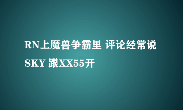 RN上魔兽争霸里 评论经常说 SKY 跟XX55开