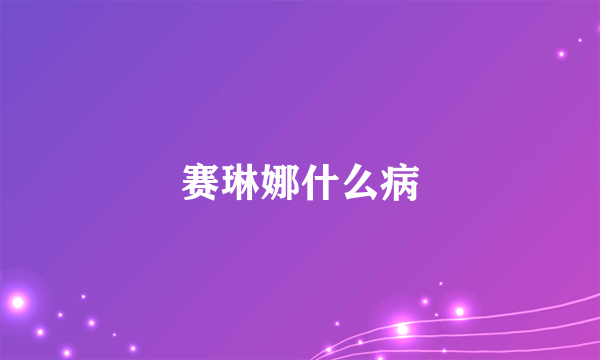 赛琳娜什么病