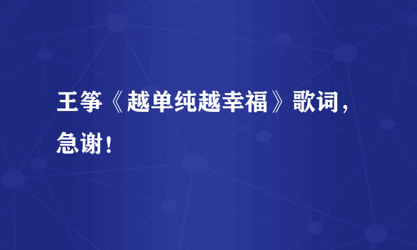 王筝《越单纯越幸福》歌词，急谢！