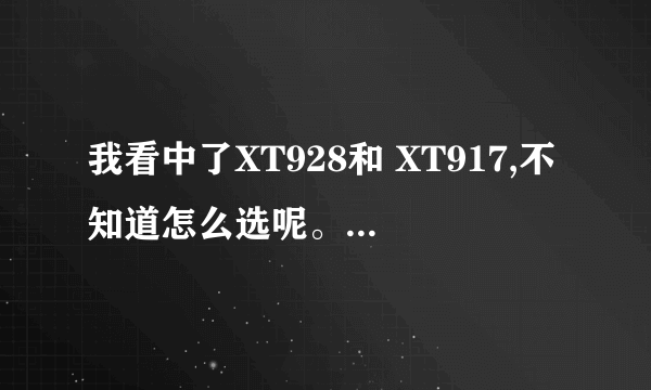 我看中了XT928和 XT917,不知道怎么选呢。。。。都是一个系列的。XT928是双网双待等于所有