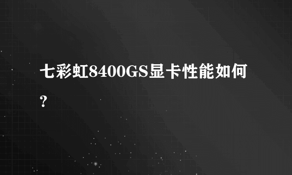 七彩虹8400GS显卡性能如何？