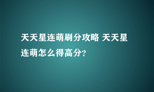 天天星连萌刷分攻略 天天星连萌怎么得高分？