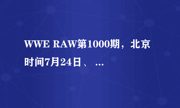 WWE RAW第1000期，北京时间7月24日、 听说会有很多老明星回归、