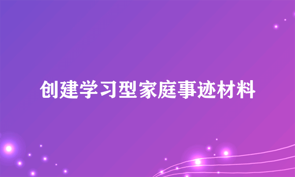 创建学习型家庭事迹材料