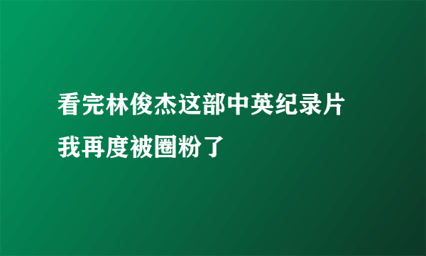 看完林俊杰这部中英纪录片 我再度被圈粉了