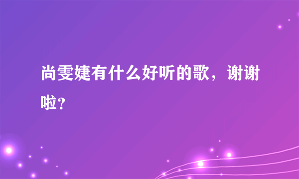 尚雯婕有什么好听的歌，谢谢啦？