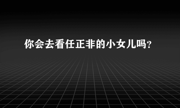 你会去看任正非的小女儿吗？