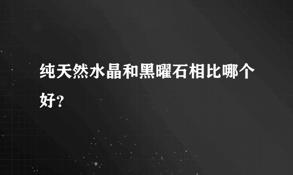 纯天然水晶和黑曜石相比哪个好？