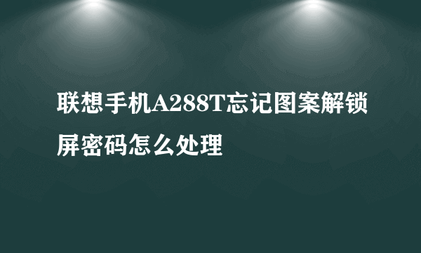 联想手机A288T忘记图案解锁屏密码怎么处理