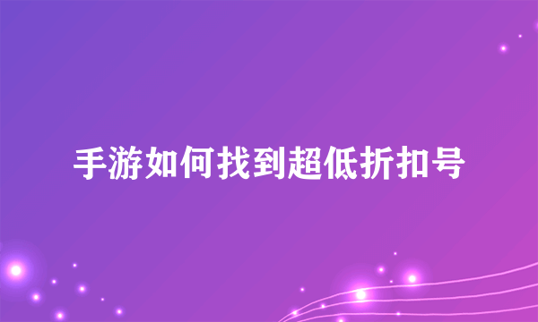 手游如何找到超低折扣号