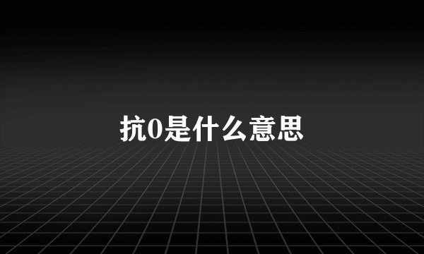 抗0是什么意思