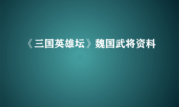 《三国英雄坛》魏国武将资料