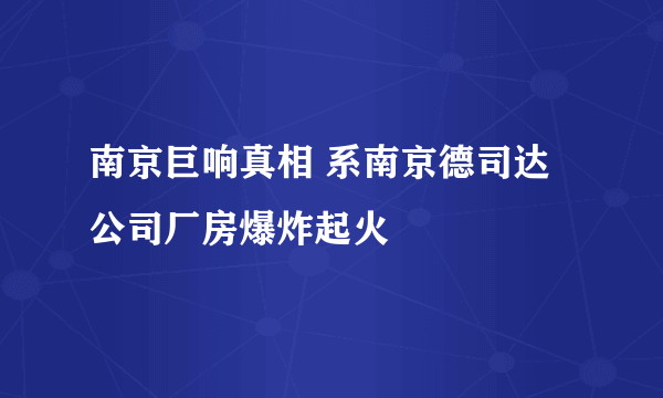 南京巨响真相 系南京德司达公司厂房爆炸起火