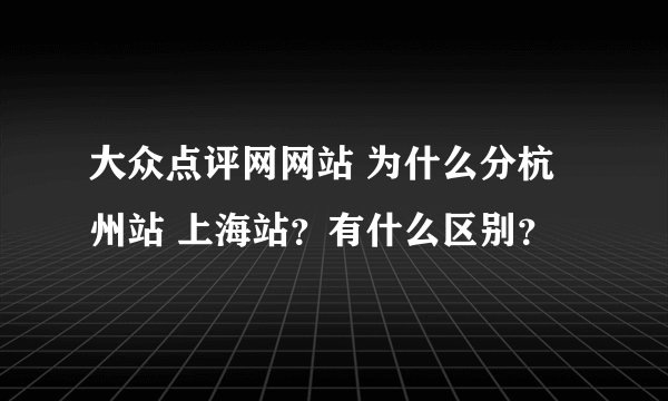 大众点评网网站 为什么分杭州站 上海站？有什么区别？