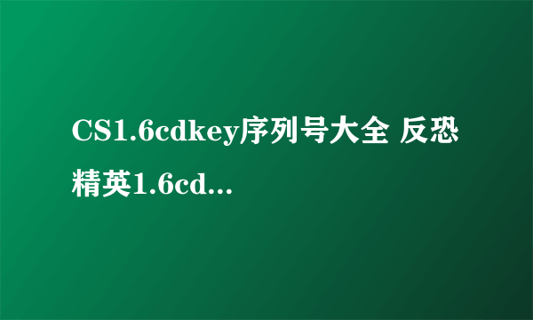 CS1.6cdkey序列号大全 反恐精英1.6cdkey使用方法