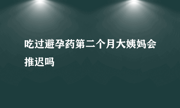 吃过避孕药第二个月大姨妈会推迟吗