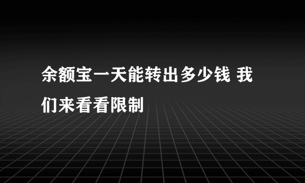 余额宝一天能转出多少钱 我们来看看限制