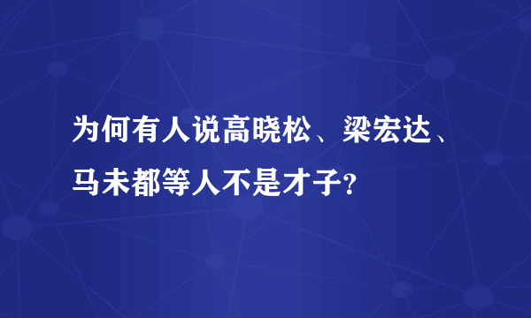 为何有人说高晓松、梁宏达、马未都等人不是才子？