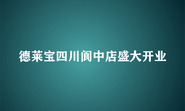 德莱宝四川阆中店盛大开业