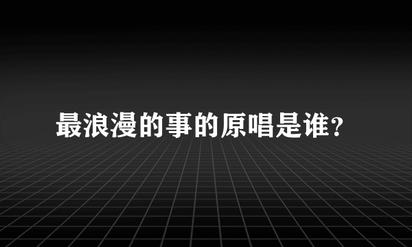 最浪漫的事的原唱是谁？