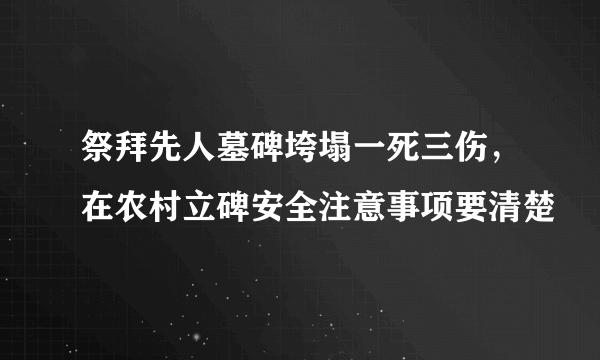 祭拜先人墓碑垮塌一死三伤，在农村立碑安全注意事项要清楚