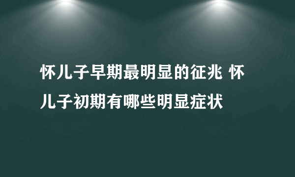 怀儿子早期最明显的征兆 怀儿子初期有哪些明显症状